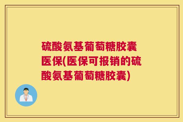硫酸氨基葡萄糖胶囊 医保(医保可报销的硫酸氨基葡萄糖胶囊) 硫酸氨基葡萄糖胶囊 医保(医保可报销的硫酸氨基葡萄糖胶囊)