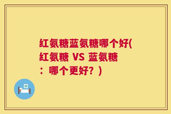 红氨糖蓝氨糖哪个好(红氨糖 VS 蓝氨糖:哪个更好?) 红氨糖蓝氨糖哪个好(红氨糖 VS 蓝氨糖:哪个更好?)