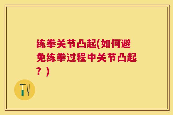 练拳关节凸起(如何避免练拳过程中关节凸起？)