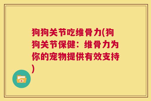 狗狗关节吃维骨力(狗狗关节保健:维骨力为你的宠物提供有效支持)