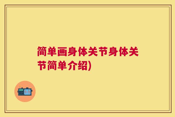 简单画身体关节身体关节简单介绍) 简单画身体关节身体关节简单介绍)