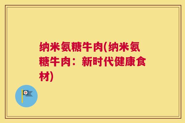 纳米氨糖牛肉(纳米氨糖牛肉:新时代健康食材) 纳米氨糖牛肉(纳米氨糖牛肉:新时代健康食材)