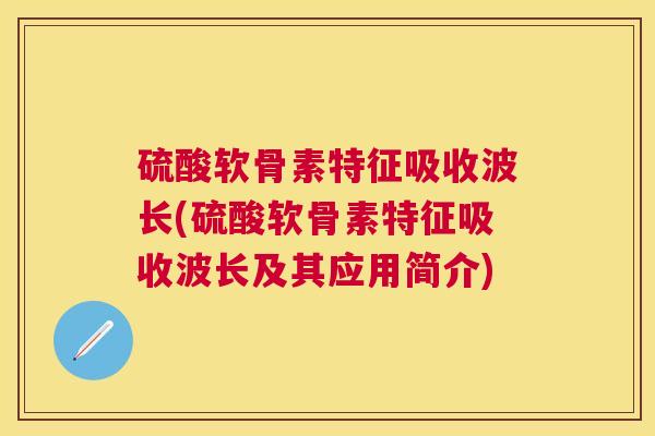 硫酸软骨素特征吸收波长(硫酸软骨素特征吸收波长及其应用简介)