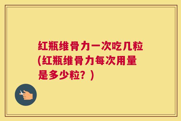 红瓶维骨力一次吃几粒(红瓶维骨力每次用量是多少粒?) 红瓶维骨力一次吃几粒(红瓶维骨力每次用量是多少粒?)