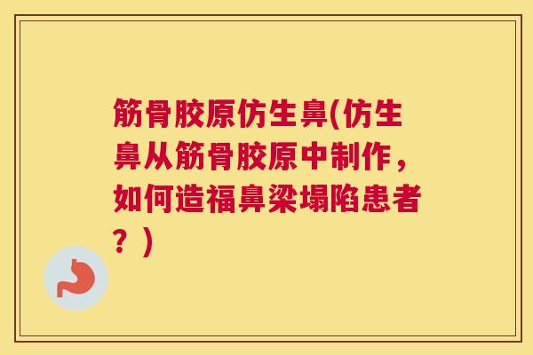 筋骨胶原仿生鼻(仿生鼻从筋骨胶原中制作，如何造福鼻梁塌陷患者？)