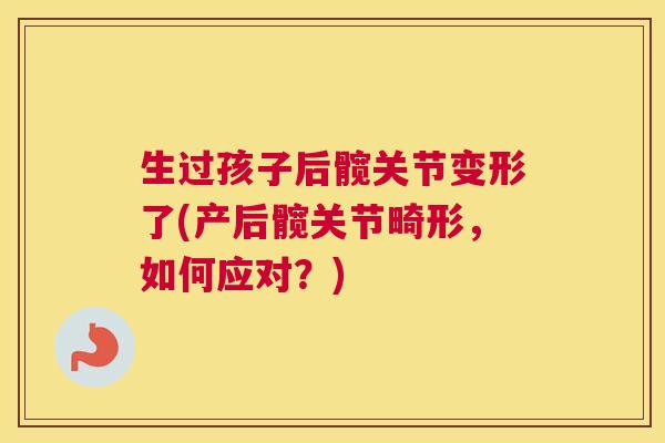 生过孩子后髋关节变形了(产后髋关节畸形,如何应对?)