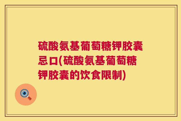 硫酸氨基葡萄糖钾胶囊忌口(硫酸氨基葡萄糖钾胶囊的饮食限制)