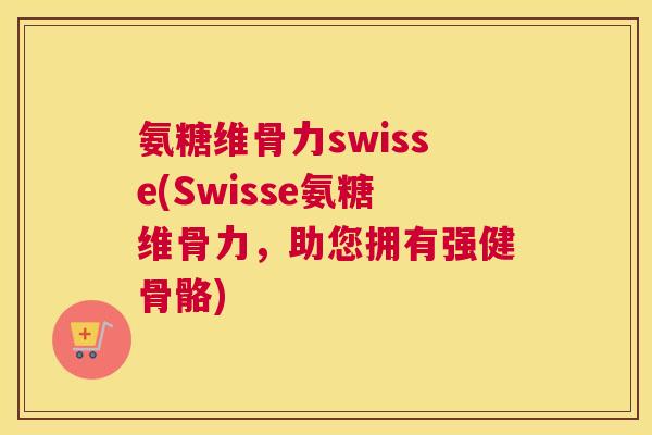 氨糖维骨力swisse(Swisse氨糖维骨力,助您拥有强健骨骼)