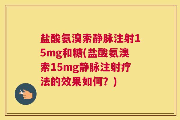 盐酸氨溴索静脉注射15mg和糖(盐酸氨溴索15mg静脉注射疗法的效果如何？)