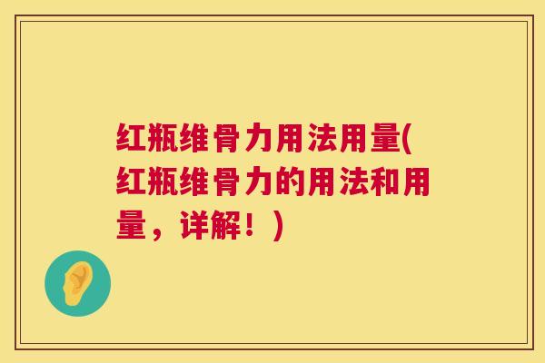 红瓶维骨力用法用量(红瓶维骨力的用法和用量,详解!)