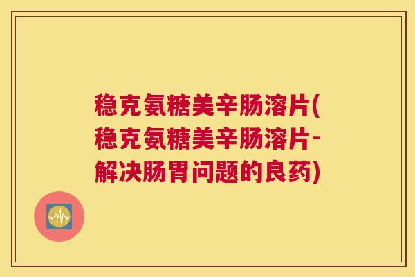 稳克氨糖美辛肠溶片(稳克氨糖美辛肠溶片-解决肠胃问题的良药)