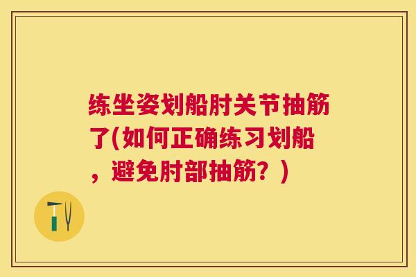 练坐姿划船肘关节抽筋了(如何正确练习划船,避免肘部抽筋?)