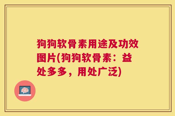 狗狗软骨素用途及功效图片(狗狗软骨素:益处多多,用处广泛) 狗狗软骨素用途及功效图片(狗狗软骨素:益处多多,用处广泛)