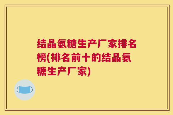 结晶氨糖生产厂家排名榜(排名前十的结晶氨糖生产厂家) 结晶氨糖生产厂家排名榜(排名前十的结晶氨糖生产厂家)