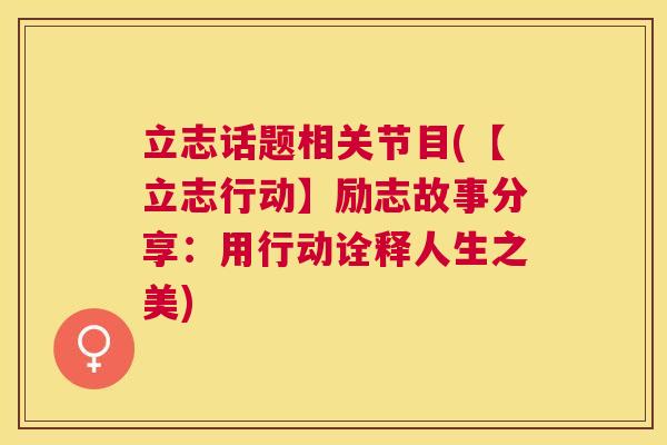 立志话题相关节目(【立志行动】励志故事分享:用行动诠释人生之美) 立志话题相关节目(【立志行动】励志故事分享:用行动诠释人生之美)