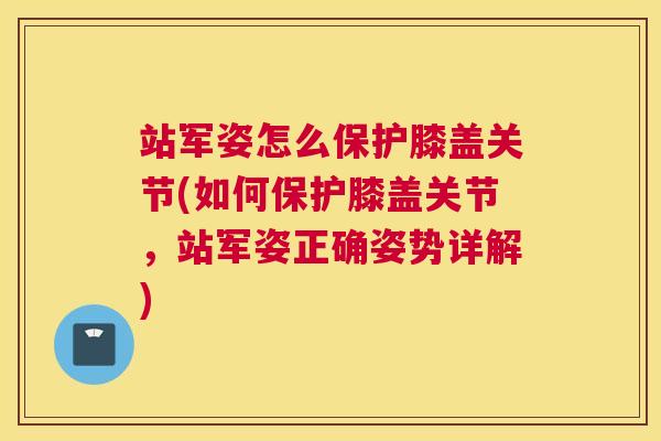 站军姿怎么保护膝盖关节(如何保护膝盖关节,站军姿正确姿势详解)