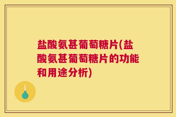 盐酸氨甚葡萄糖片(盐酸氨甚葡萄糖片的功能和用途分析)