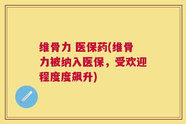 维骨力 医保药(维骨力被纳入医保,受欢迎程度度飙升)