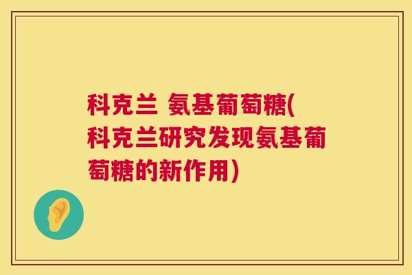 科克兰 氨基葡萄糖(科克兰研究发现氨基葡萄糖的新作用)