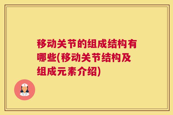移动关节的组成结构有哪些(移动关节结构及组成元素介绍) 移动关节的组成结构有哪些(移动关节结构及组成元素介绍)