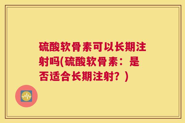 硫酸软骨素可以长期注射吗(硫酸软骨素:是否适合长期注射?)