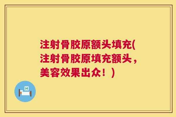 注射骨胶原额头填充(注射骨胶原填充额头，美容效果出众！)