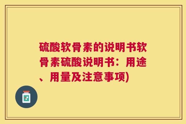 硫酸软骨素的说明书软骨素硫酸说明书:用途、用量及注意事项) 硫酸软骨素的说明书软骨素硫酸说明书:用途、用量及注意事项)