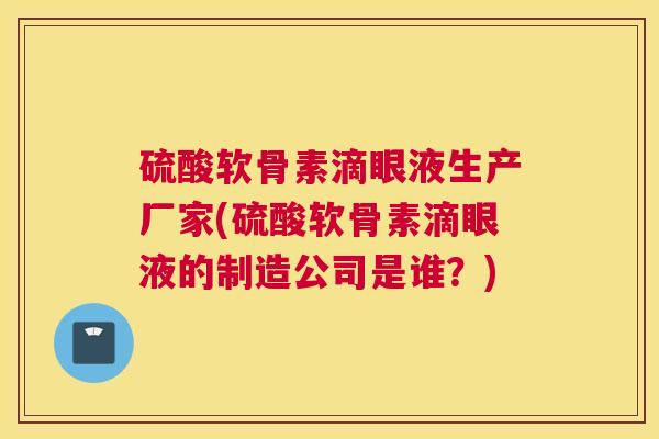 硫酸软骨素滴眼液生产厂家(硫酸软骨素滴眼液的制造公司是谁?) 硫酸软骨素滴眼液生产厂家(硫酸软骨素滴眼液的制造公司是谁?)