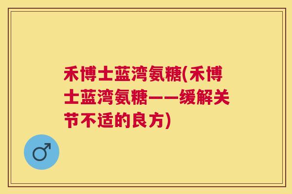 禾博士蓝湾氨糖(禾博士蓝湾氨糖——缓解关节不适的良方)