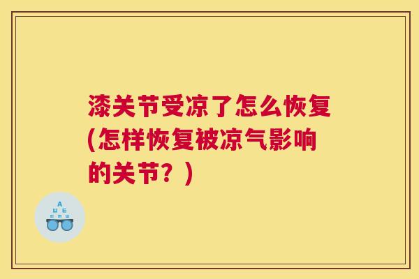 漆关节受凉了怎么恢复(怎样恢复被凉气影响的关节?)