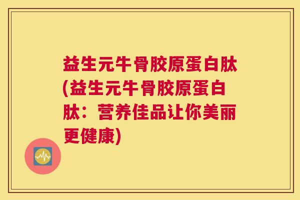 益生元牛骨胶原蛋白肽(益生元牛骨胶原蛋白肽:营养佳品让你美丽更健康)