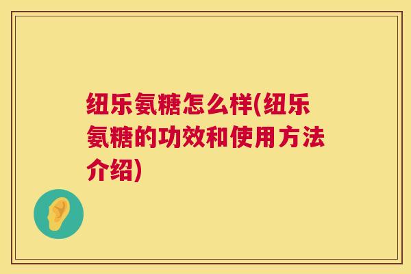 纽乐氨糖怎么样(纽乐氨糖的功效和使用方法介绍)