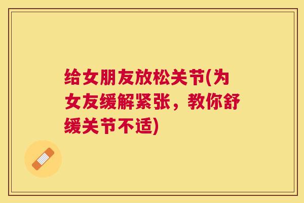 给女朋友放松关节(为女友缓解紧张,教你舒缓关节不适)