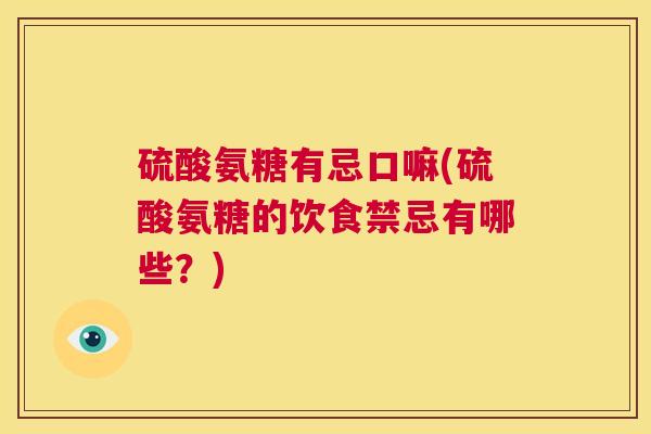 硫酸氨糖有忌口嘛(硫酸氨糖的饮食禁忌有哪些?)