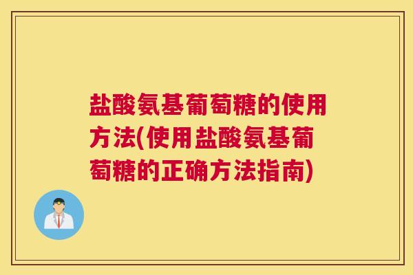 盐酸氨基葡萄糖的使用方法(使用盐酸氨基葡萄糖的正确方法指南)