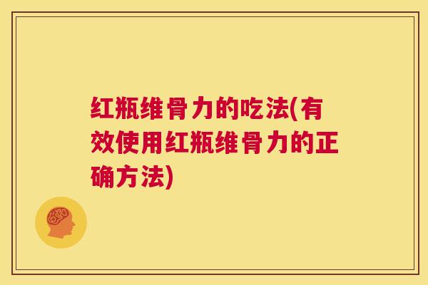 红瓶维骨力的吃法(有效使用红瓶维骨力的正确方法)