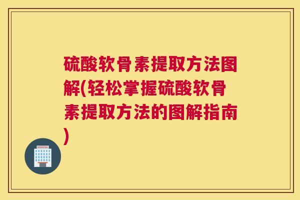 硫酸软骨素提取方法图解(轻松掌握硫酸软骨素提取方法的图解指南)