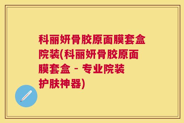 科丽妍骨胶原面膜套盒院装(科丽妍骨胶原面膜套盒 - 专业院装护肤神器)