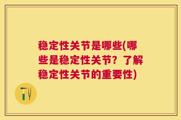 稳定性关节是哪些(哪些是稳定性关节?了解稳定性关节的重要性) 稳定性关节是哪些(哪些是稳定性关节?了解稳定性关节的重要性)