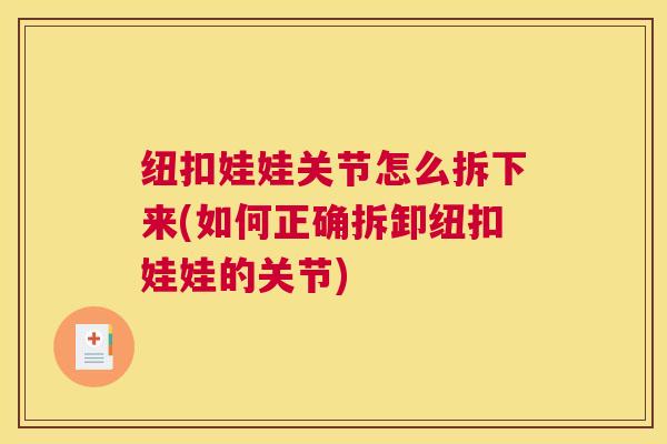纽扣娃娃关节怎么拆下来(如何正确拆卸纽扣娃娃的关节)