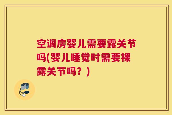 空调房婴儿需要露关节吗(婴儿睡觉时需要裸露关节吗?)