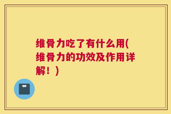 维骨力吃了有什么用(维骨力的功效及作用详解!)
