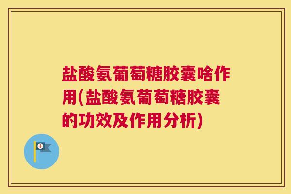 盐酸氨葡萄糖胶囊啥作用(盐酸氨葡萄糖胶囊的功效及作用分析) 盐酸氨葡萄糖胶囊啥作用(盐酸氨葡萄糖胶囊的功效及作用分析)