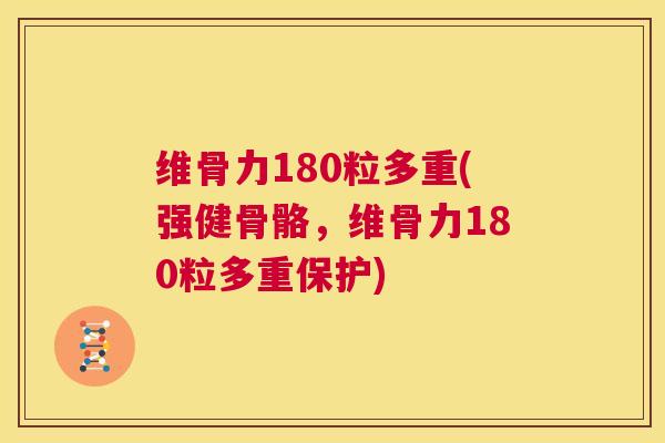 维骨力180粒多重(强健骨骼，维骨力180粒多重保护)