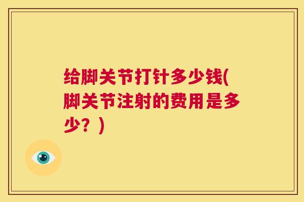 给脚关节打针多少钱(脚关节注射的费用是多少？)