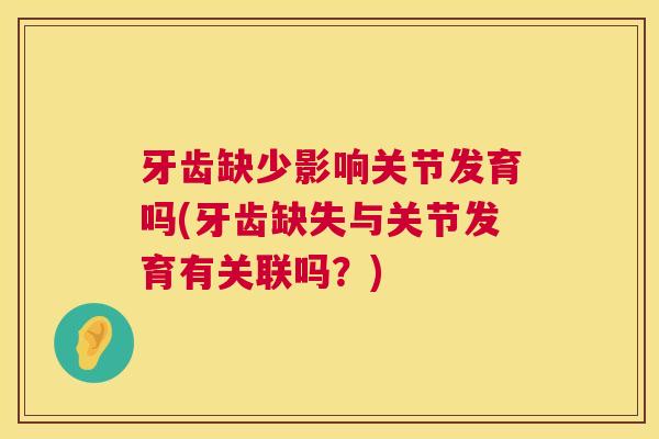 牙齿缺少影响关节发育吗(牙齿缺失与关节发育有关联吗?)