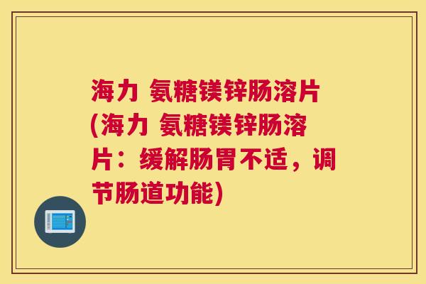海力 氨糖镁锌肠溶片(海力 氨糖镁锌肠溶片:缓解肠胃不适,调节肠道功能) 海力 氨糖镁锌肠溶片(海力 氨糖镁锌肠溶片:缓解肠胃不适,调节肠道功能)
