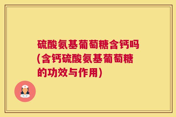 硫酸氨基葡萄糖含钙吗(含钙硫酸氨基葡萄糖的功效与作用)