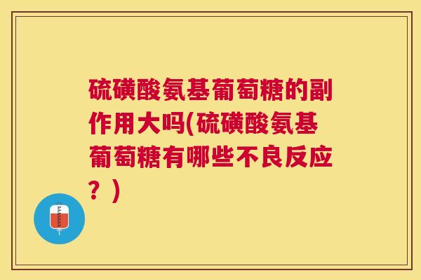 硫磺酸氨基葡萄糖的副作用大吗(硫磺酸氨基葡萄糖有哪些不良反应?)