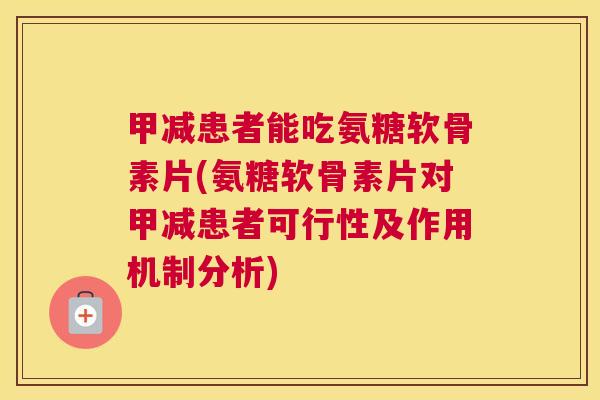 甲减患者能吃氨糖软骨素片(氨糖软骨素片对甲减患者可行性及作用机制分析)
